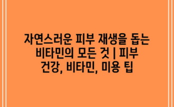 자연스러운 피부 재생을 돕는 비타민의 모든 것 | 피부 건강, 비타민, 미용 팁