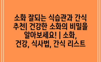 소화 잘되는 식습관과 간식 추천| 건강한 소화의 비밀을 알아보세요! | 소화, 건강, 식사법, 간식 리스트