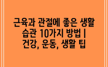 근육과 관절에 좋은 생활 습관 10가지 방법 | 건강, 운동, 생활 팁