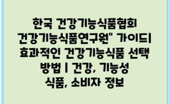 한국 건강기능식품협회 건강기능식품연구원” 가이드| 효과적인 건강기능식품 선택 방법 | 건강, 기능성 식품, 소비자 정보