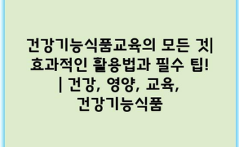 건강기능식품교육의 모든 것| 효과적인 활용법과 필수 팁! | 건강, 영양, 교육, 건강기능식품