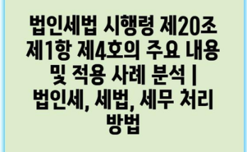 법인세법 시행령 제20조 제1항 제4호의 주요 내용 및 적용 사례 분석 | 법인세, 세법, 세무 처리 방법