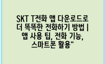 SKT T전화 앱 다운로드로 더 똑똑한 전화하기 방법 | 앱 사용 팁, 전화 기능, 스마트폰 활용”