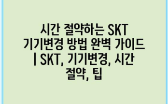 시간 절약하는 SKT 기기변경 방법 완벽 가이드 | SKT, 기기변경, 시간 절약, 팁