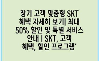 장기 고객 맞춤형 SKT 혜택 자세히 보기| 최대 50% 할인 및 특별 서비스 안내 | SKT, 고객 혜택, 할인 프로그램’
