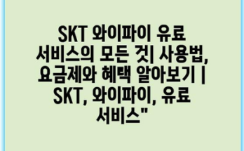 SKT 와이파이 유료 서비스의 모든 것| 사용법, 요금제와 혜택 알아보기 | SKT, 와이파이, 유료 서비스”