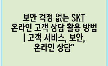 보안 걱정 없는 SKT 온라인 고객 상담 활용 방법 | 고객 서비스, 보안, 온라인 상담”