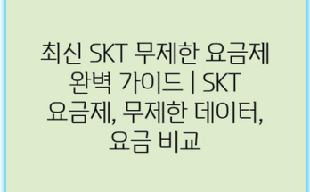 최신 SKT 무제한 요금제 완벽 가이드 | SKT 요금제, 무제한 데이터, 요금 비교