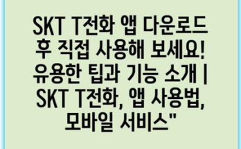 SKT T전화 앱 다운로드 후 직접 사용해 보세요! 유용한 팁과 기능 소개 | SKT T전화, 앱 사용법, 모바일 서비스”