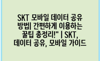 SKT 모바일 데이터 공유 방법| 간편하게 이용하는 꿀팁 총정리!” | SKT, 데이터 공유, 모바일 가이드