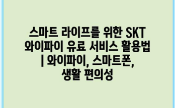 스마트 라이프를 위한 SKT 와이파이 유료 서비스 활용법 | 와이파이, 스마트폰, 생활 편의성