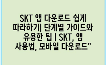 SKT 앱 다운로드 쉽게 따라하기| 단계별 가이드와 유용한 팁 | SKT, 앱 사용법, 모바일 다운로드”