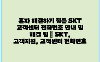 혼자 해결하기 힘든 SKT 고객센터 전화번호 안내 및 해결 팁 | SKT, 고객지원, 고객센터 전화번호