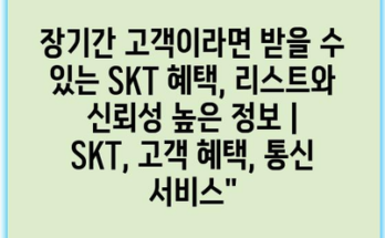 장기간 고객이라면 받을 수 있는 SKT 혜택, 리스트와 신뢰성 높은 정보 | SKT, 고객 혜택, 통신 서비스”