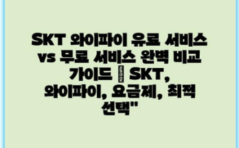SKT 와이파이 유료 서비스 vs 무료 서비스 완벽 비교 가이드 | SKT, 와이파이, 요금제, 최적 선택”