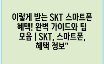 이렇게 받는 SKT 스마트폰 혜택! 완벽 가이드와 팁 모음 | SKT, 스마트폰, 혜택 정보”
