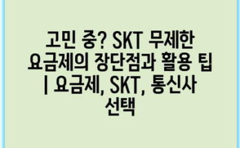 고민 중? SKT 무제한 요금제의 장단점과 활용 팁 | 요금제, SKT, 통신사 선택