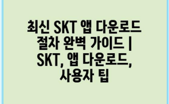 최신 SKT 앱 다운로드 절차 완벽 가이드 | SKT, 앱 다운로드, 사용자 팁