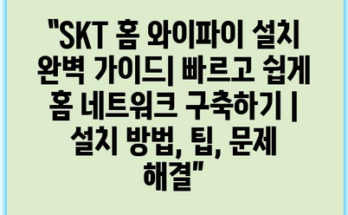 “SKT 홈 와이파이 설치 완벽 가이드| 빠르고 쉽게 홈 네트워크 구축하기 | 설치 방법, 팁, 문제 해결”