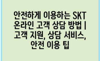 안전하게 이용하는 SKT 온라인 고객 상담 방법 | 고객 지원, 상담 서비스, 안전 이용 팁