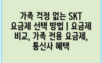 가족 걱정 없는 SKT 요금제 선택 방법 | 요금제 비교, 가족 전용 요금제, 통신사 혜택