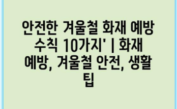 안전한 겨울철 화재 예방 수칙 10가지’ | 화재 예방, 겨울철 안전, 생활 팁