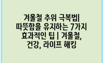 겨울철 추위 극복법| 따뜻함을 유지하는 7가지 효과적인 팁 | 겨울철, 건강, 라이프 해킹