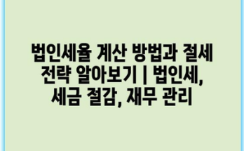 법인세율 계산 방법과 절세 전략 알아보기 | 법인세, 세금 절감, 재무 관리