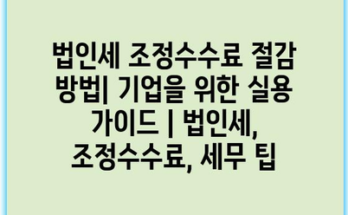 법인세 조정수수료 절감 방법| 기업을 위한 실용 가이드 | 법인세, 조정수수료, 세무 팁