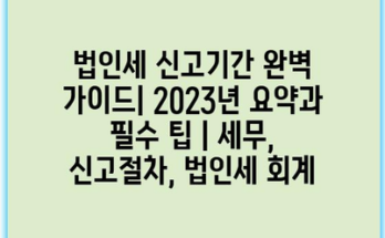 법인세 신고기간 완벽 가이드| 2023년 요약과 필수 팁 | 세무, 신고절차, 법인세 회계