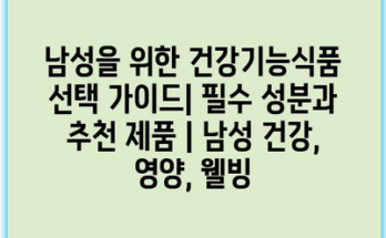 남성을 위한 건강기능식품 선택 가이드| 필수 성분과 추천 제품 | 남성 건강, 영양, 웰빙