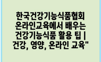 한국건강기능식품협회 온라인교육에서 배우는 건강기능식품 활용 팁 | 건강, 영양, 온라인 교육”