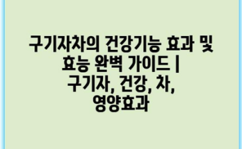 구기자차의 건강기능 효과 및 효능 완벽 가이드 | 구기자, 건강, 차, 영양효과