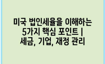 미국 법인세율을 이해하는 5가지 핵심 포인트 | 세금, 기업, 재정 관리