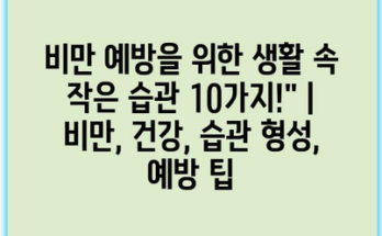 비만 예방을 위한 생활 속 작은 습관 10가지!” | 비만, 건강, 습관 형성, 예방 팁