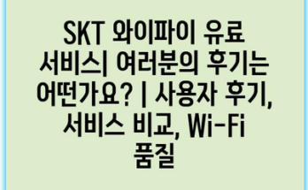 SKT 와이파이 유료 서비스| 여러분의 후기는 어떤가요? | 사용자 후기, 서비스 비교, Wi-Fi 품질