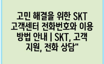 고민 해결을 위한 SKT 고객센터 전화번호와 이용 방법 안내 | SKT, 고객 지원, 전화 상담”