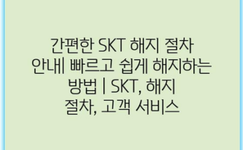 간편한 SKT 해지 절차 안내| 빠르고 쉽게 해지하는 방법 | SKT, 해지 절차, 고객 서비스