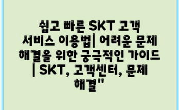 쉽고 빠른 SKT 고객 서비스 이용법| 어려운 문제 해결을 위한 궁극적인 가이드 | SKT, 고객센터, 문제 해결”