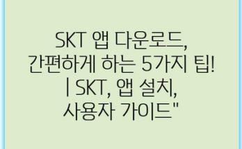 SKT 앱 다운로드, 간편하게 하는 5가지 팁! | SKT, 앱 설치, 사용자 가이드”