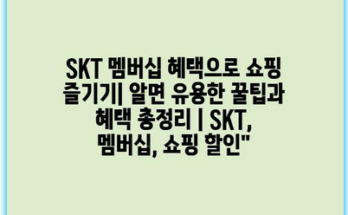 SKT 멤버십 혜택으로 쇼핑 즐기기| 알면 유용한 꿀팁과 혜택 총정리 | SKT, 멤버십, 쇼핑 할인”