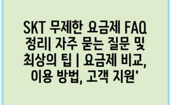 SKT 무제한 요금제 FAQ 정리| 자주 묻는 질문 및 최상의 팁 | 요금제 비교, 이용 방법, 고객 지원’