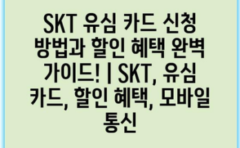 SKT 유심 카드 신청 방법과 할인 혜택 완벽 가이드! | SKT, 유심 카드, 할인 혜택, 모바일 통신