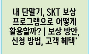 내 단말기, SKT 보상 프로그램으로 어떻게 활용할까? | 보상 방안, 신청 방법, 고객 혜택’