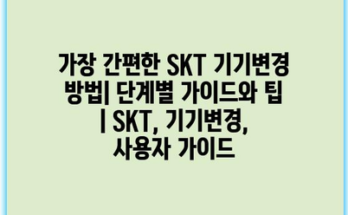 가장 간편한 SKT 기기변경 방법| 단계별 가이드와 팁 | SKT, 기기변경, 사용자 가이드