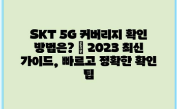 SKT 5G 커버리지 확인 방법은? | 2023 최신 가이드, 빠르고 정확한 확인 팁