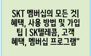 SKT 멤버십의 모든 것| 혜택, 사용 방법 및 가입 팁 | SK텔레콤, 고객 혜택, 멤버십 프로그램”