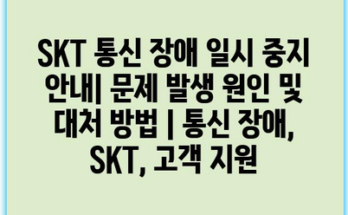 SKT 통신 장애 일시 중지 안내| 문제 발생 원인 및 대처 방법 | 통신 장애, SKT, 고객 지원