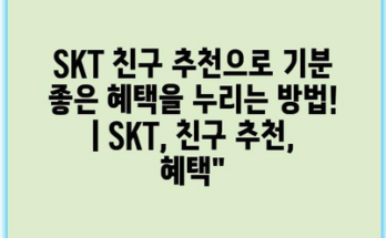 SKT 친구 추천으로 기분 좋은 혜택을 누리는 방법! | SKT, 친구 추천, 혜택”