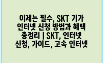 이제는 필수, SKT 기가 인터넷 신청 방법과 혜택 총정리 | SKT, 인터넷 신청, 가이드, 고속 인터넷